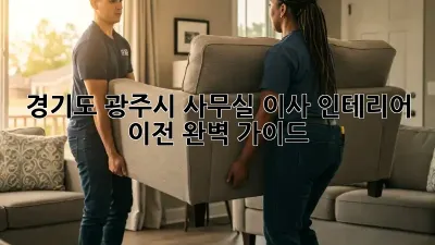 경기도 광주시 사무실 이사, 인테리어, 이전 완벽 가이드