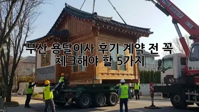 부산 용달이사 후기: 계약 전 꼭 체크해야 할 5가지!